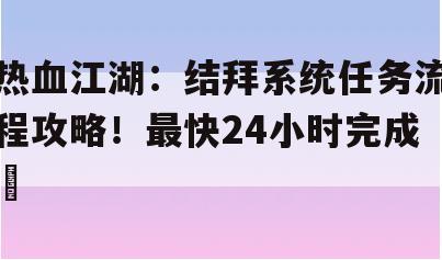 热血江湖：结拜系统任务流程攻略！最快24小时完成​